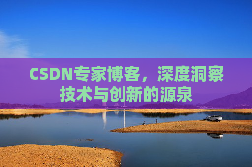 CSDN专家博客,深度洞察技术与创新的源泉